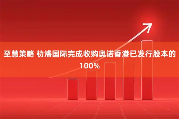 至慧策略 朸濬国际完成收购奥诺香港已发行股本的100%