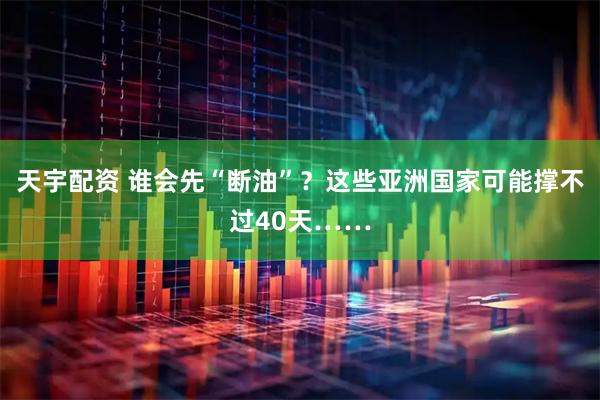 天宇配资 谁会先“断油”？这些亚洲国家可能撑不过40天……