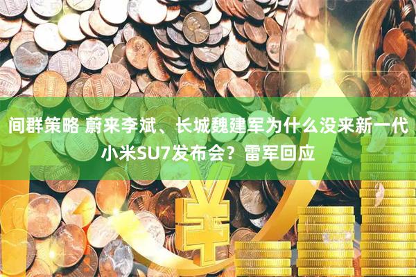 间群策略 蔚来李斌、长城魏建军为什么没来新一代小米SU7发布会？雷军回应