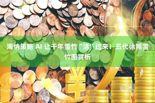 海纳策略 AI 让千年雪竹“活”过来！五代徐熙雪竹图赏析