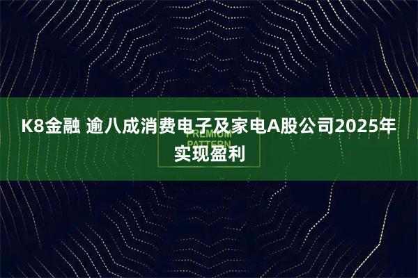 K8金融 逾八成消费电子及家电A股公司2025年实现盈利