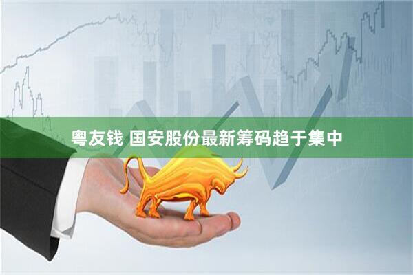 粤友钱 国安股份最新筹码趋于集中