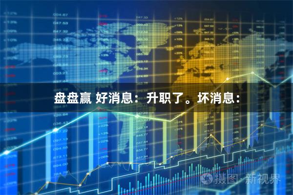 盘盘赢 好消息：升职了。坏消息：
