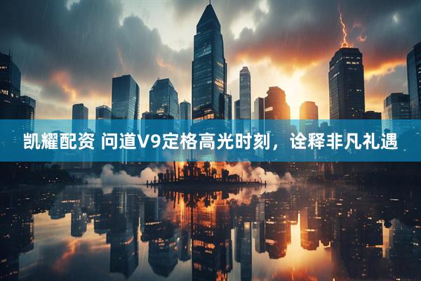 凯耀配资 问道V9定格高光时刻，诠释非凡礼遇