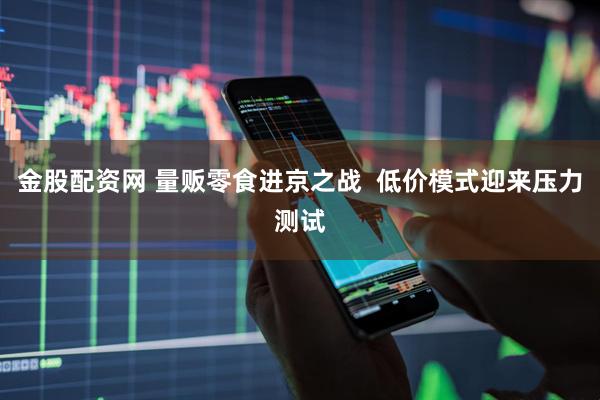 金股配资网 量贩零食进京之战  低价模式迎来压力测试