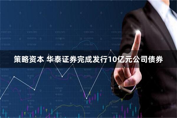 策略资本 华泰证券完成发行10亿元公司债券