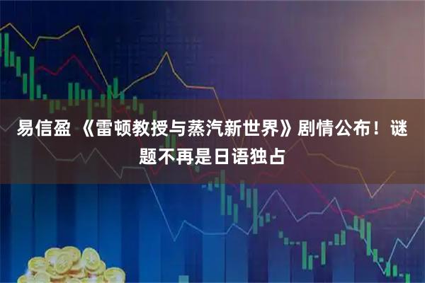 易信盈 《雷顿教授与蒸汽新世界》剧情公布！谜题不再是日语独占
