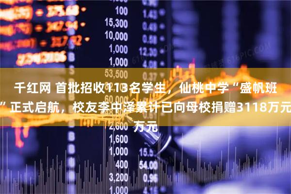 千红网 首批招收113名学生，仙桃中学“盛帆班”正式启航，校友李中泽累计已向母校捐赠3118万元
