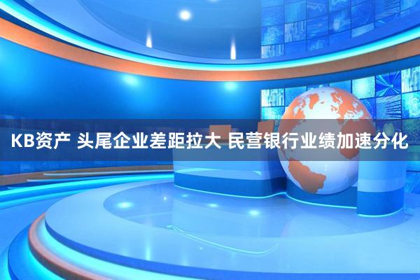 KB资产 头尾企业差距拉大 民营银行业绩加速分化