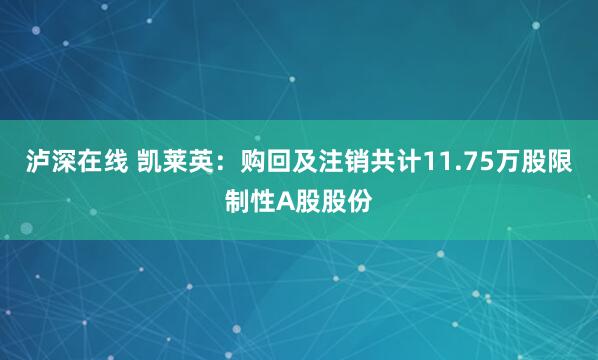 泸深在线 凯莱英：购回及注销共计11.75万股限制性A股股份