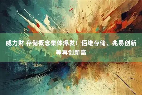 威力财 存储概念集体爆发！佰维存储、兆易创新等再创新高