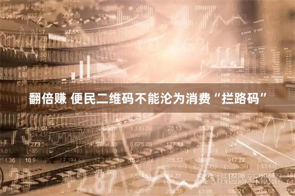 翻倍赚 便民二维码不能沦为消费“拦路码”