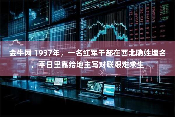 金牛网 1937年，一名红军干部在西北隐姓埋名，平日里靠给地主写对联艰难求生