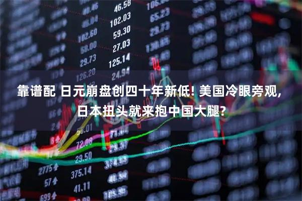 靠谱配 日元崩盘创四十年新低! 美国冷眼旁观, 日本扭头就来抱中国大腿?