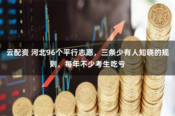 云配资 河北96个平行志愿，三条少有人知晓的规则，每年不少考生吃亏